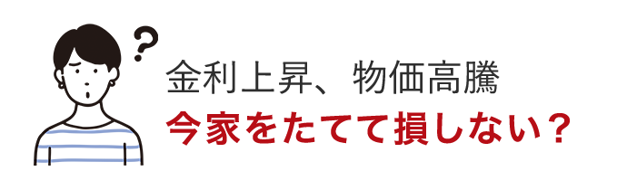 ウッドショック、物価暴騰 今家をたてて損しない？